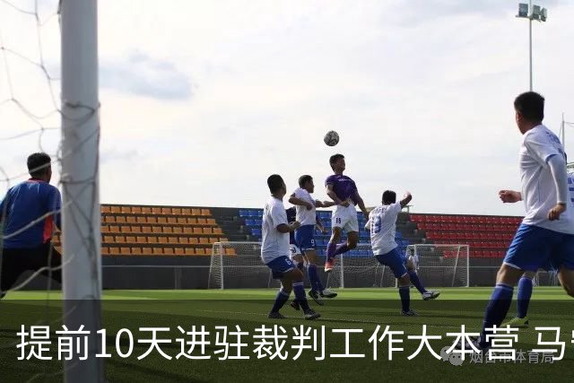 提前10天进驻裁判工作大本营 马宁：每天平均训练两小时备战世界杯